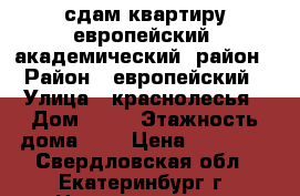 сдам квартиру европейский (академический) район › Район ­ европейский › Улица ­ краснолесья › Дом ­ 49 › Этажность дома ­ 5 › Цена ­ 14 000 - Свердловская обл., Екатеринбург г. Недвижимость » Квартиры аренда   